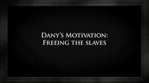Dany's motivation: Freeing the slaves still