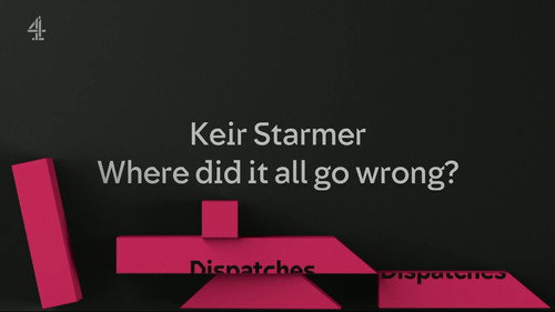 Dispatches Season 40 Episode 2 - Keir Starmer: Where Did It All Go Wrong?